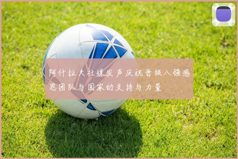 阿什拉夫社媒发声庆祝晋级八强感恩团队与国家的支持与力量