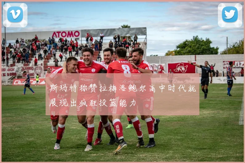 斯玛特称赞拉梅洛鲍尔高中时代就展现出疯狂投篮能力