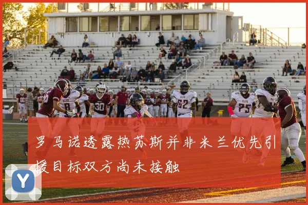 罗马诺透露热苏斯并非米兰优先引援目标双方尚未接触
