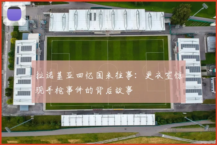 拉诺基亚回忆国米往事：更衣室惊现手枪事件的背后故事