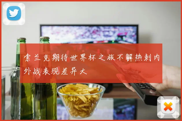 索兰克期待世界杯之旅不解热刺内外战表现差异大