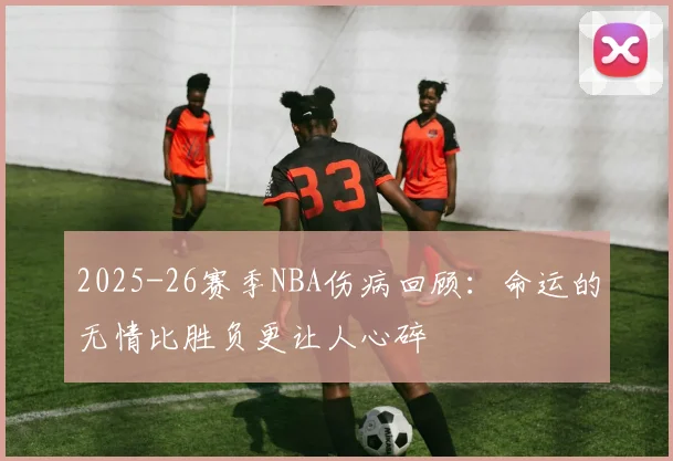 2025-26赛季NBA伤病回顾：命运的无情比胜负更让人心碎