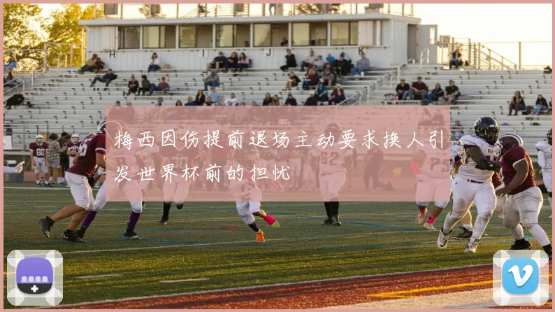梅西因伤提前退场主动要求换人引发世界杯前的担忧
