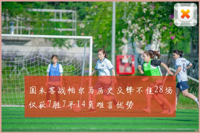 国米客战帕尔马历史交锋不佳28场仅获7胜7平14负难言优势